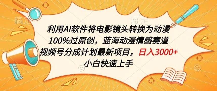 利用AI将电影镜头转换为动漫100%过原创，蓝海动漫情感赛道，视频号分成计划最新项目【揭秘】-富爸爸项目圈