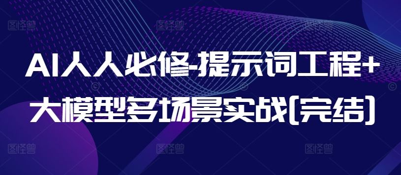 AI人人必修-提示词工程+大模型多场景实战[完结]-富爸爸项目圈
