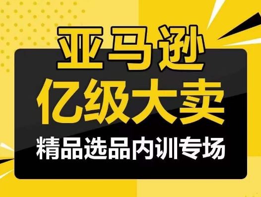亚马逊亿级大卖-精品选品内训专场，亿级卖家分享选品成功之道-富爸爸项目圈