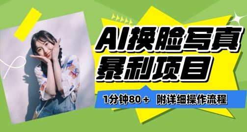 一分钟80+，AI换脸写真项目进阶玩法，附带保姆级教程，小白也可轻松上手【揭秘】-富爸爸项目圈