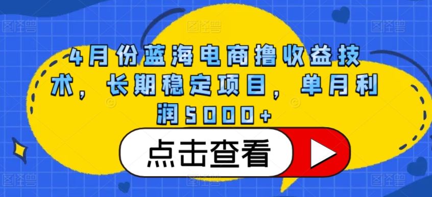 4月份蓝海电商撸收益技术，长期稳定项目，单月利润5000+【揭秘】-富爸爸项目圈