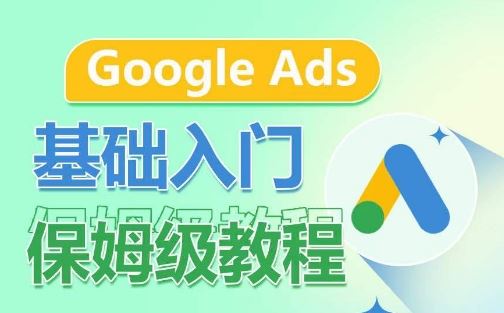 Google Ads基础入门保姆级教程，​系统拆解广告形式，关键词的商业认知，谷歌广告结构-富爸爸项目圈