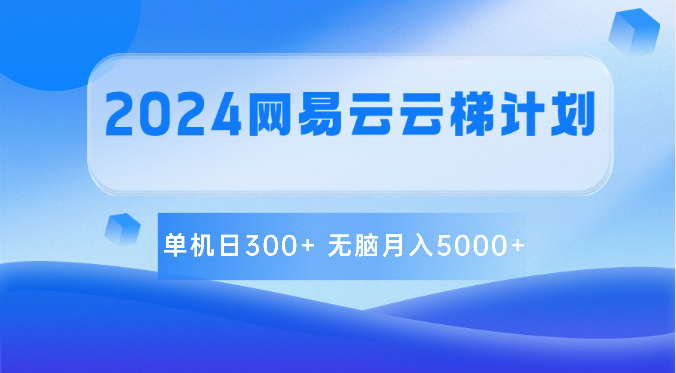 2024网易云云梯计划 单机日300+ 无脑月入5000+-富爸爸项目圈