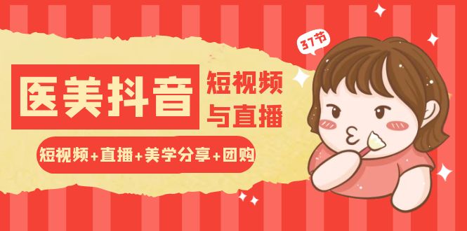 玩转医美抖音短视频与直播：短视频+直播+美学分享+团购（37节）-富爸爸项目圈
