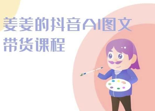 姜姜的抖音AI图文带货课程-姜姜抖音2024-富爸爸项目圈