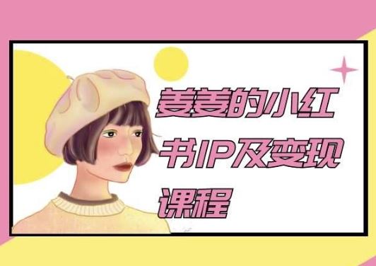 姜姜的小红书IP及变现课程，姜姜小红书2024-富爸爸项目圈