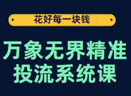 万象无界精准投流系统课，从关键词到推荐，从万象台到达摩盘，从底层原理到实操步骤-富爸爸项目圈