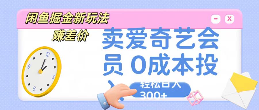 咸鱼掘金新玩法 赚差价 卖爱奇艺会员 0成本投入 轻松日收入300+-富爸爸项目圈