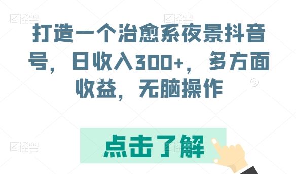 打造一个治愈系夜景抖音号，日收入300+，多方面收益，无脑操作【揭秘】-富爸爸项目圈