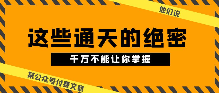 某公众号付费文章《他们说 “ 这些通天的绝密，千万不能让你掌握! ”》-富爸爸项目圈