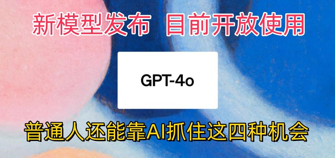 最强模型ChatGPT-4omni震撼发布，目前开放使用，普通人可以利用AI抓住的四个机会-富爸爸项目圈