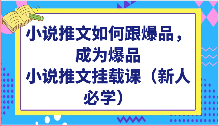 小说推文如何跟爆品，成为爆品，小说推文挂载课（新人必学）-富爸爸项目圈