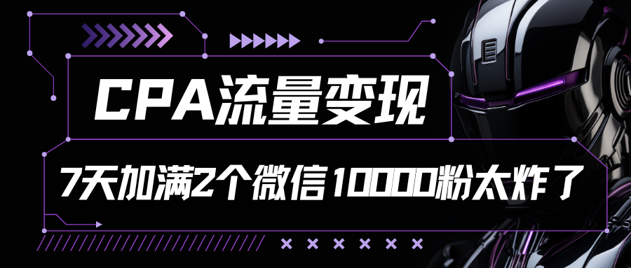 CPA流量变现，7天加满两个微信10000粉-富爸爸项目圈