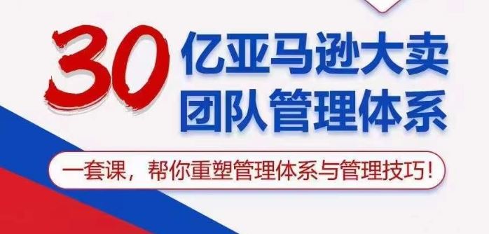 30亿亚马逊大卖团队管理体系，一套课帮你重塑管理体系与管理技巧-富爸爸项目圈