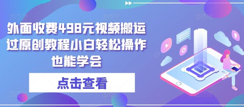 外面收费498元视频搬运过原创教程小白轻松操作也能学会【揭秘】-富爸爸项目圈