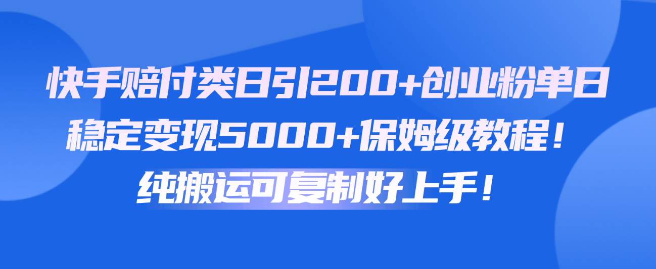 快手赔付类日引200+创业粉，单日稳定变现5000+保姆级教程！纯搬运可复制好上手！-富爸爸项目圈