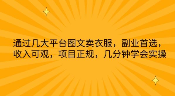 通过几大平台图文卖衣服，副业首选，收入可观，项目正规，几分钟学会实操【揭秘】-富爸爸项目圈