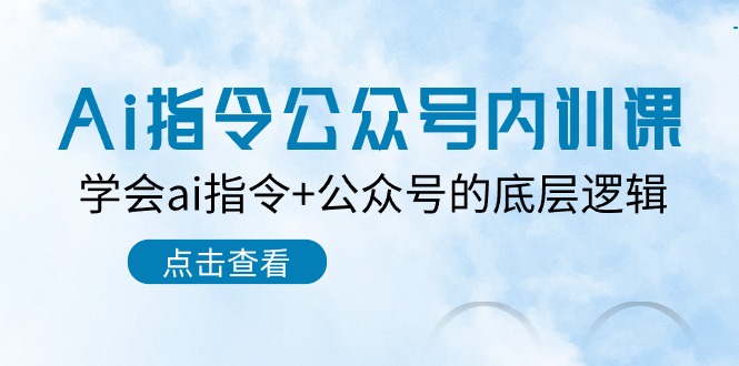 Ai指令公众号内训课：学会ai指令+公众号的底层逻辑（7节课）-富爸爸项目圈