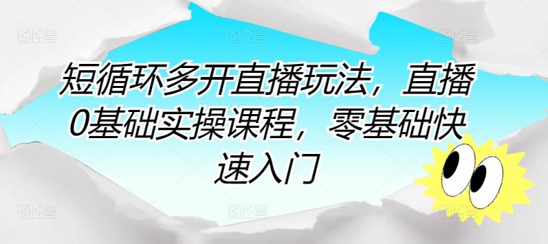短循环多开直播玩法，直播0基础实操课程，零基础快速入门-富爸爸项目圈