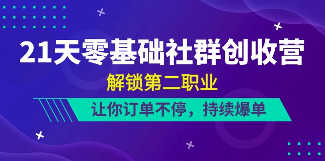 21天零基础社群创收营，解锁第二职业，让你订单不停，持续爆单（22节）-富爸爸项目圈