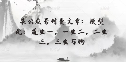 某公众号付费文章：模型化：道生一，一生二，二生三，三生万物-富爸爸项目圈