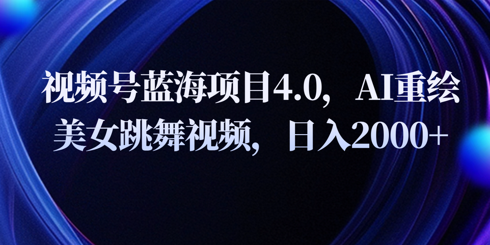 视频号蓝海项目4.0和拓展玩法，AI重绘美女跳舞视频，日入2000+-富爸爸项目圈
