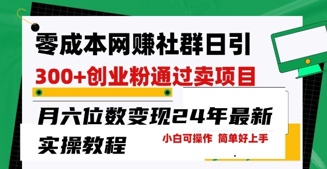 零成本网创群日引300+创业粉，卖项目月六位数变现，门槛低好上手，24年最新实操教程【揭秘】-富爸爸项目圈