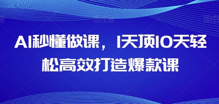AI秒懂做课，1天顶10天轻松高效打造爆款课-富爸爸项目圈