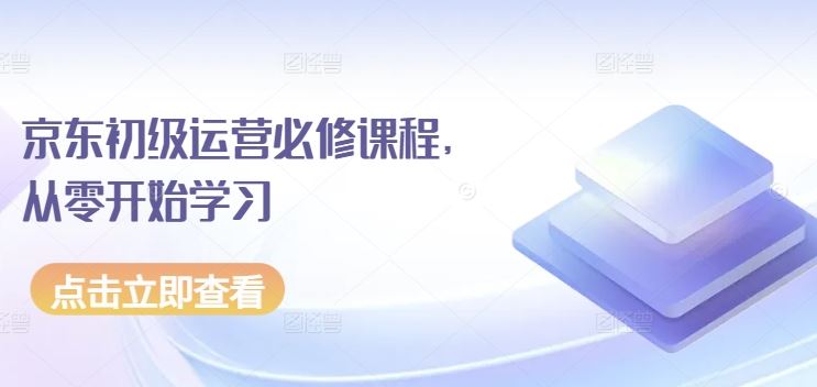 京东初级运营必修课程，从零开始学习-富爸爸项目圈