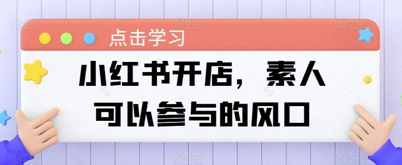 小红书开店，素人可以参与的风口-富爸爸项目圈