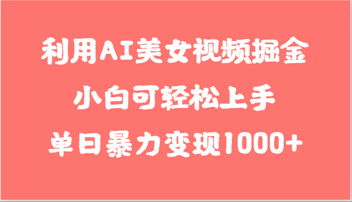 利用AI美女视频掘金，小白可轻松上手，单日暴力变现1000+，想象不到的简单-富爸爸项目圈