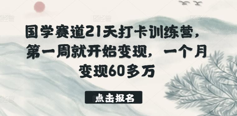 国学赛道21天打卡训练营，第一周就开始变现，一个月变现60多万-富爸爸项目圈