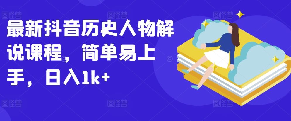 最新抖音历史人物解说课程，简单易上手，日入1k+-富爸爸项目圈