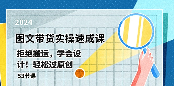 最新图文带货实操速成课，拒绝搬运，学会设计！轻松过原创 (53节课)-富爸爸项目圈