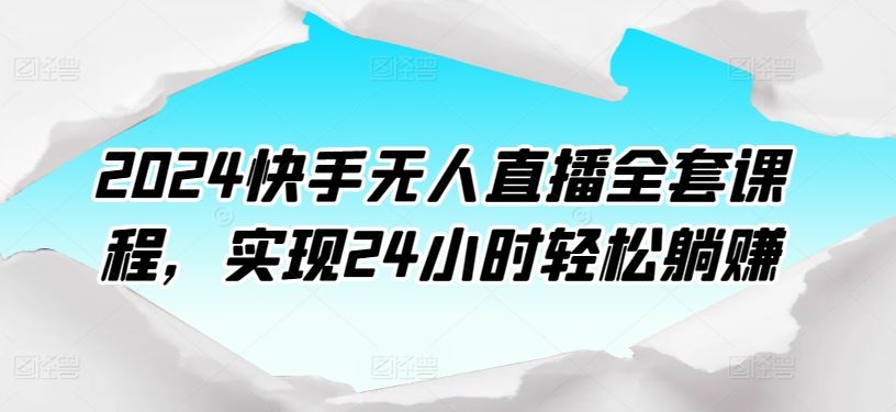 2024快手无人直播全套课程，实现24小时轻松躺赚-富爸爸项目圈