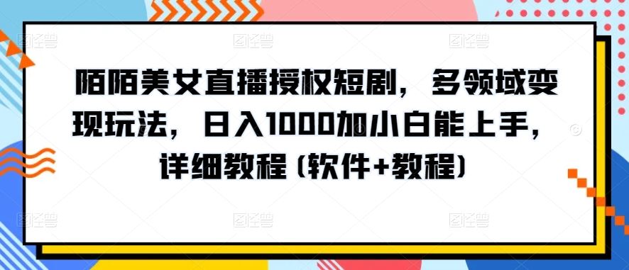 陌陌美女直播授权短剧，多领域变现玩法，日入1000加小白能上手，详细教程(软件+教程)【揭秘】-富爸爸项目圈