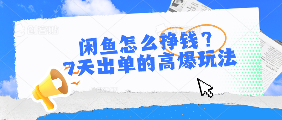 闲鱼怎么挣钱？7天出单的高爆玩法，详细实操细节讲解-富爸爸项目圈