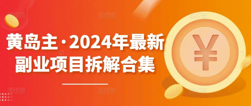 黄岛主·2024年最新副业项目拆解合集【无水印】-富爸爸项目圈