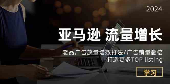 亚马逊流量增长-老品广告放量增效打法/销量翻倍/打造更多TOPlisting-富爸爸项目圈