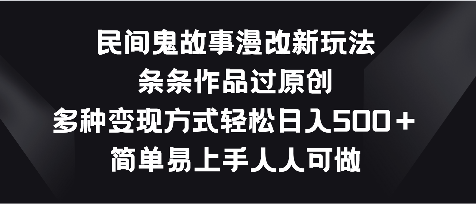 民间鬼故事漫改新玩法，条条作品过原创，多种变现方式轻松日入500＋-富爸爸项目圈