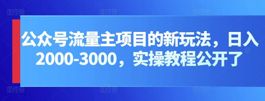 公众号流量主项目的新玩法，日入2000-3000，实操教程公开了-富爸爸项目圈