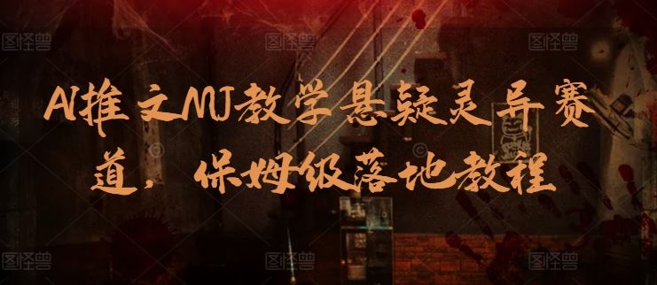 AI推文MJ教学悬疑灵异赛道，保姆级落地教程-富爸爸项目圈
