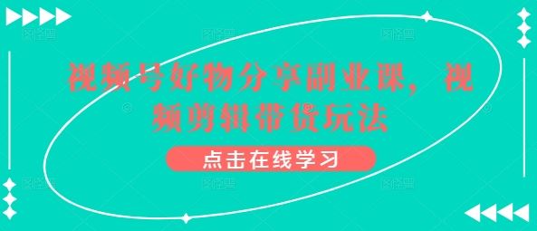视频号好物分享副业课，视频剪辑带货玩法-富爸爸项目圈