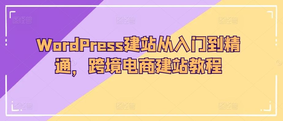 WordPress建站从入门到精通，跨境电商建站教程-富爸爸项目圈