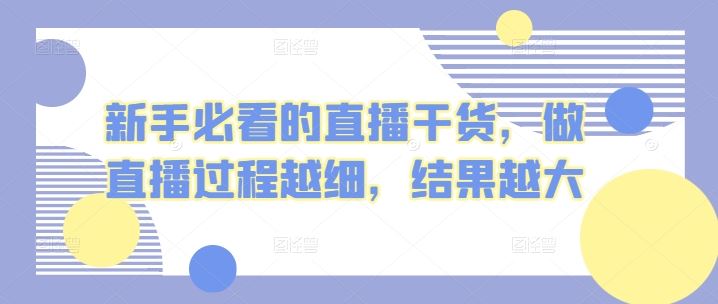 新手必看的直播干货，做直播过程越细，结果越大-富爸爸项目圈