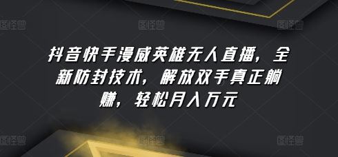 抖音快手漫威英雄无人直播，全新防封技术，解放双手真正躺赚，轻松月入万元【揭秘】-富爸爸项目圈
