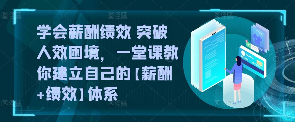 学会薪酬绩效 突破人效困境，​一堂课教你建立自己的【薪酬+绩效】体系-富爸爸项目圈