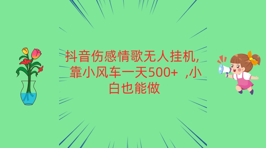 抖音伤感情歌无人挂机 靠小风车一天500+  小白也能做-富爸爸项目圈
