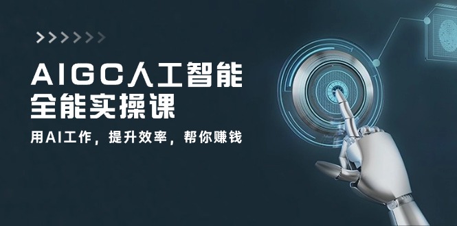 AIGC人工智能全能实操课：用AI工作，提升效率，帮你赚钱（33节课）-富爸爸项目圈