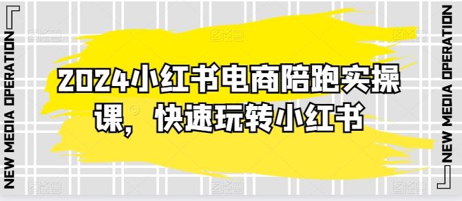 2024小红书电商陪跑实操课，快速玩转小红书，超过20节精细化课程-富爸爸项目圈
